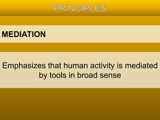 MEDIATION 
Emphasizes that human activity is mediated 
by tools in broad sense 
 