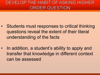• Students must responses to critical thinking 
questions reveal the extent of their literal 
understanding of the facts 
• In addition, a student’s ability to apply and 
transfer that knowledge in different context 
can be assessed 
 