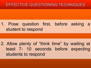 1. Pose question first, before asking a 
student to respond 
2. Allow plenty of “think time” by waiting at 
least 7- 10 seconds before expecting 
students to respond 
 
