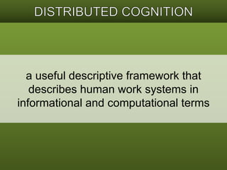 a useful descriptive framework that 
describes human work systems in 
informational and computational terms 
 