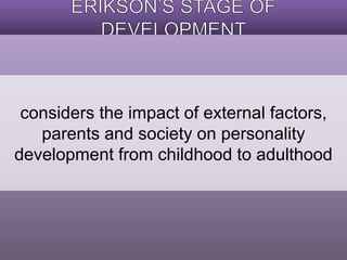 considers the impact of external factors, 
parents and society on personality 
development from childhood to adulthood 
 