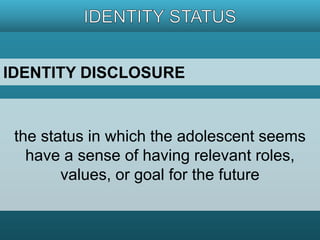 IDENTITY DISCLOSURE 
the status in which the adolescent seems 
have a sense of having relevant roles, 
values, or goal for the future 
 