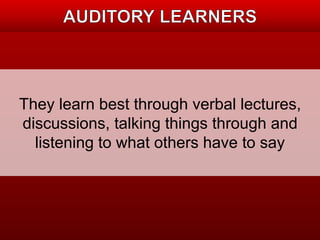 They learn best through verbal lectures, 
discussions, talking things through and 
listening to what others have to say 
 