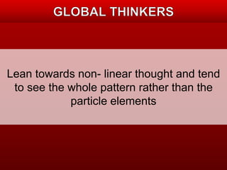 Lean towards non- linear thought and tend 
to see the whole pattern rather than the 
particle elements 
 