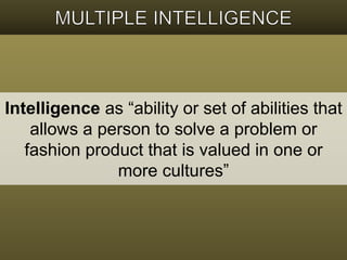 Intelligence as “ability or set of abilities that 
allows a person to solve a problem or 
fashion product that is valued in one or 
more cultures” 
 