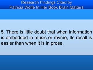 5. There is little doubt that when information 
is embedded in music or rhyme, Its recall is 
easier than when it is in prose. 
 