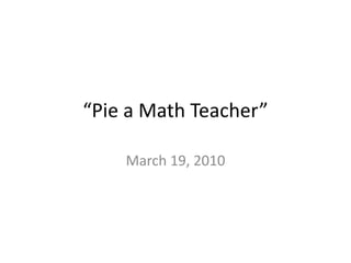 “Pie a Math Teacher” March 19, 2010  