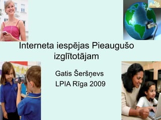 Interneta iespējas Pieaugušo
izglītotājam
Gatis Šeršņevs
LPIA Rīga 2009
 