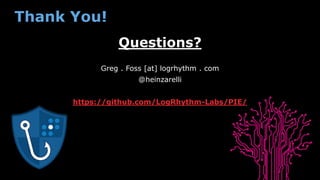 Thank You!
Questions?
Greg . Foss [at] logrhythm . com
@heinzarelli
https://github.com/LogRhythm-Labs/PIE/
 