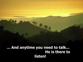 ... And anytime you need to talk...  He is there to listen!  