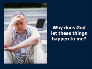 Why does God let these things happen to me? 