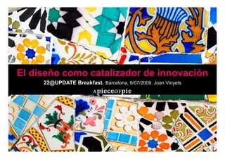 01




                                          El diseño como catalizador de innovación
                                               22@UPDATE Breakfast. Barcelona, 9/07/2009. Joan Vinyets
                tation - copyright 2009
Corporate Present                     9
 