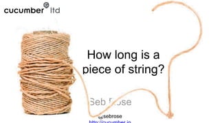 @sebrose
Seb Rose
How long is a
piece of string?
 