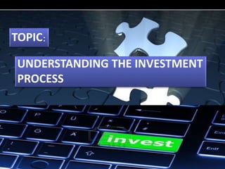 TOPIC: 
UNDERSTANDING THE INVESTMENT 
PROCESS 
 