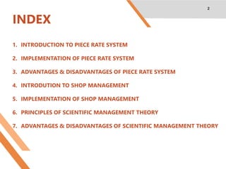 INDEX
2
1. INTRODUCTION TO PIECE RATE SYSTEM
2. IMPLEMENTATION OF PIECE RATE SYSTEM
3. ADVANTAGES & DISADVANTAGES OF PIECE...
