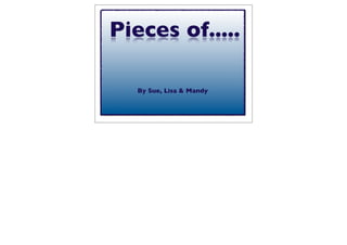 Pieces of.....

   By Sue, Lisa & Mandy
 