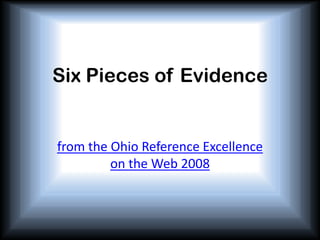 Six Pieces of Evidence from the Ohio Reference Excellence on the Web 2008 