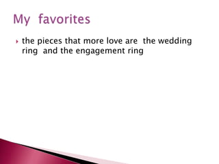 the pieces that more love are  the wedding ring  and the engagement ringMy  favorites