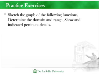 Practice Exercises
• Sketch the graph of the following functions.
Determine the domain and range. Show and
indicated pertinent details.
 