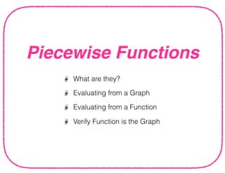 Piecewise Functions
What are they?
Evaluating from a Graph
Evaluating from a Function
Verify Function is the Graph
 