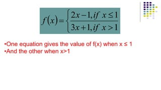  






1,13
1,12
xifx
xifx
xf
•One equation gives the value of f(x) when x ≤ 1
•And the other when x>1
 