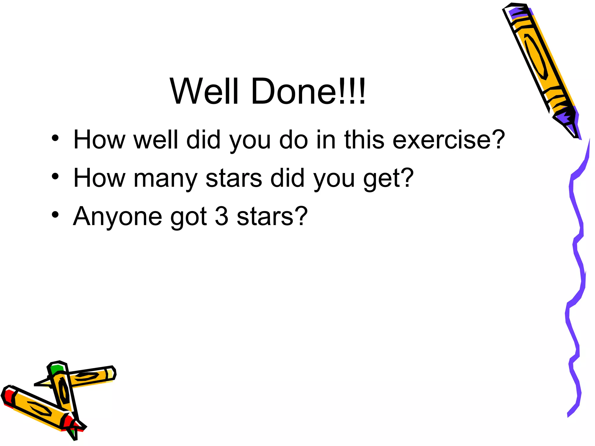 Well Done!!! How well did you do in this exercise? How many stars did you get? Anyone got 3 stars? 