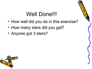 Well Done!!! How well did you do in this exercise? How many stars did you get? Anyone got 3 stars? 