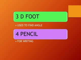 3 D FOOT
• USED TO FIND ANGLE
4 PENCIL
• FOR WRITING
 