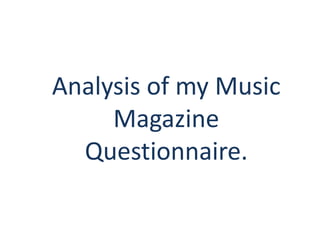 Analysis of my Music
     Magazine
  Questionnaire.
 