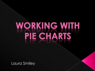 Working with  Pie Charts Laura Smiley 