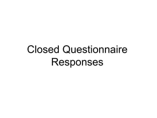 Closed Questionnaire Responses 