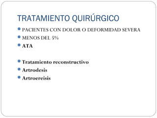 TRATAMIENTO QUIRÚRGICO
PACIENTES CON DOLOR O DEFORMIDAD SEVERA
MENOS DEL 5%
ATA
Tratamiento reconstructivo
Artrodesis
Artroereisis
 