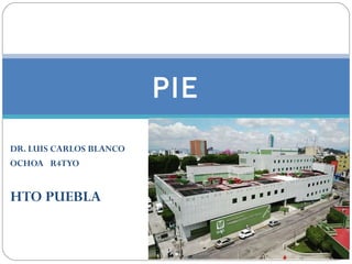 PIE
DR. LUIS CARLOS BLANCO
OCHOA R4TYO
HTO PUEBLA
 