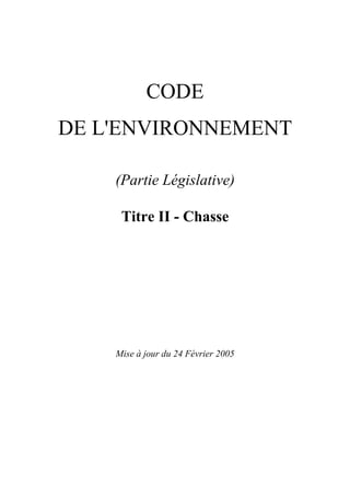 CODE
DE L'ENVIRONNEMENT

    (Partie Législative)

     Titre II - Chasse




    Mise à jour du 24 Février 2005
 