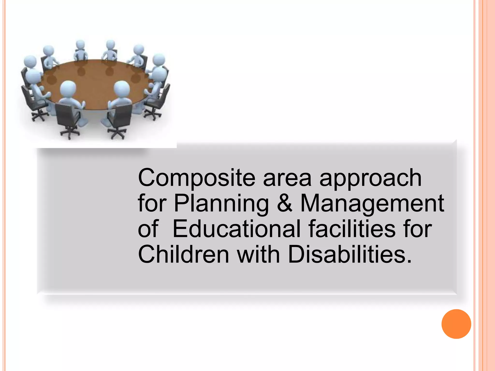 Composite area approach
for Planning & Management
of Educational facilities for
Children with Disabilities.