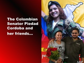 The Colombian Senator Piedad Cordoba and her friends...   