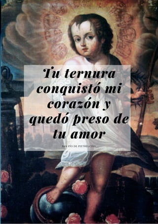 Tu ternura
conquistó mi
corazón y
quedó preso de
tu amor
SAN PÍO DE PIETRELCINA
 