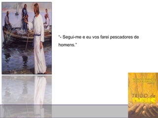 “- Segui-me e eu vos farei pescadores de
homens.”
 