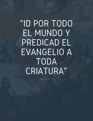 "ID POR TODO
EL MUNDO Y
PREDICAD EL
EVANGELIO A
TODA
CRIATURA"
Marcos 16, 15
 