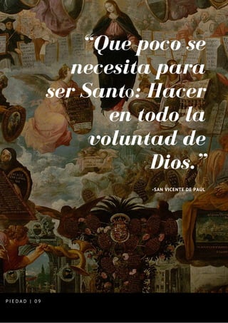 “Que poco se
necesita para
ser Santo: Hacer
en todo la
voluntad de
Dios.”
-SAN VICENTE DE PAÚL
P I E D A D | 0 9
 