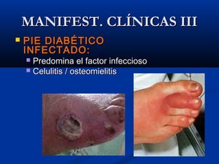  PIE DIABÉTICOPIE DIABÉTICO
INFECTADO:INFECTADO:
 Predomina el factor infecciosoPredomina el factor infeccioso
 Celulitis / osteomielitisCelulitis / osteomielitis
MANIFEST. CLÍNICAS IIIMANIFEST. CLÍNICAS III
 