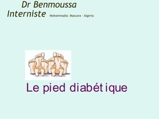 Le pied diabét ique
Dr Benmoussa
Interniste Mohammadia –Mascara - Algeria
 