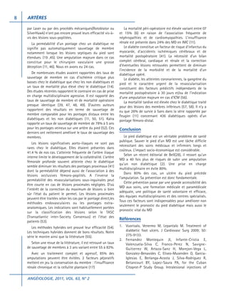 8

ARTÈRES
par Laser ou par des procédés mécaniques(Rotoblator ou
SilverHawk) n’ont pas encore prouvé leurs efficacité vis-àvis des lésions sous-poplitées.
La perméabilité d’un pontage chez un diabétique ne
signifie pas automatiquement sauvetage de membre
notamment lorsque les lésions septiques du pied sont
étendues. (19 ,45). Une amputation majeure dans ce cas
constitue pour le chirurgien vasculaire une grosse
déception (11, 46). Nous en avons eu 24 cas.
De nombreuses études avaient rapportées des taux de
sauvetage de membre en cas d’ischémie critique plus
basses chez le diabétique que chez les non diabétiques et
un taux de mortalité plus élevé chez le diabétique (14).
Des études récentes rapportent le contraire en cas de prise
en charge multidisciplinaire agressive. Il est rapporté des
taux de sauvetage de membre et de mortalité opératoire
presque identique (39, 47, 48, 49). D’autres auteurs
rapportent des résultats en terme de sauvetage de
membre comparable pour les pontages distaux entre les
diabétiques et les non diabétiques (11, 50, 51). Kalra
rapporte un taux de sauvetage de membre de 78% à 5 ans
pour les pontages veineux sur une artère du pied (52). Ces
derniers ont nettement amélioré le taux de sauvetage des
membres.
Les lésions significatives aorto-iliaques ne sont pas
rares chez le diabétique. Elles étaient présentes dans
41.4 % de nos cas. L’atteinte fréquente de l’artère iliaque
interne limite le développement de la collatéralité. L’artère
fémorale profonde souvent atteinte chez le diabétique
semble diminuer les résultats des pontages proximaux (41)
dont la perméabilité dépend aussi de l’association à des
lésions occlusives fémoro-poplités. A l’inverse la
perméabilité des revascularisations sous-inguinales peut
être courte en cas de lésions proximales négligées. D’où
l’intérêt de la correction du maximum de lésions si bien
sûr l’état du patient le permet. Les lésions proximales
peuvent être traitées selon les cas par le pontage direct,les
méthodes endovasculaires ou les pontages extraanatomiques. Les indications sont habituellement portées
sur la classification des lésions selon le TASC
(Transatlantic inter-Society Consensus) et l’état des
patients (53).
Les méthodes hybrides ont prouvé leur efficacité (54).
Les techniques hybrides donnent de bons résultats. Notre
série le montre ainsi que la littérature (55).
Selon une revue de la littérature, il est retrouvé un taux
de sauvetage de membres à 3 ans variant entre 55 à 82%.
Avec un traitement complet et agressif, 85% des
amputations peuvent être évitées. 2 facteurs péjoratifs
mettent en jeu la conservation du membre : l’insuffisance
rénale chronique et la cellulite plantaire (17)
ANGÉIOLOGIE, 2011, VOL. 63, N° 2

La mortalité péri-opératoire est élevée variant entre 07
et 15% (6) en raison de l’association fréquente de
néphropathies et de cardiomyopathies. L’insuffisance
rénale est présente dans 24% des MD en IMC (11).
Le diabète constitue un facteur de risque d’infarctus du
myocarde, d’accidents ischémiques cérébraux et de
mortalité postopératoire (41). La nécessité d’un bilan
complet cérébral, cardiaque et rénale et la correction
d’éventuelles lésions retrouvées permettent de diminuer
l’incidence de la morbidité et de la mortalité d’un
diabétique opéré.
Le diabète, les atteintes coronariennes, la gangrène du
pied et le caractère urgent de la revascularisation
constituent des facteurs prédictifs indépendants de la
mortalité postopératoire à 30 jours et/ou de l’indication
d’une amputation majeure en cas d’ICM (56).
La mortalité tardive est élevée chez le diabétique traité
pour des lésions des membres inférieurs (57, 58). Il n’y a
eu que 26% de survie à 5ans dans la série rapportée par
Feugier (11) concernant 436 diabétiques opérés d’un
pontage fémoro-distal.

Conclusion
Le pied diabétique est un véritable problème de santé
publique. Sauver le pied d’un MD est une tâche difficile
nécessitant des soins médicaux et infirmiers longs et
coûteux. L’impact socio-économique est considérable.
Selon un récent éditorial de Bell(28), il ressort qu’un
MD a 40 fois plus de risques de subir une amputation
qu’un non diabétique (2). Une prise en charge
multidisciplinaire en évite 80%.
Dans 80% des cas, un ulcère du pied précède
l’amputation. Sa prévention est donc fondamentale.
Cette prévention passe par une grande accessibilité des
MD aux soins, une formation médicale et paramédicale
adéquate, une politique de santé volontaire et efficace,
des équipes multidisciplinaires et des centres spécialisés.
Tous ces facteurs sont indispensables pour améliorer non
seulement le pronostic du pied diabétique mais aussi le
pronostic vital du MD

Références
1. Vuorisalo, Venermo M, Lepantalo M. Treatment of
diabbetic foot ulcers. J Cardiovasc Surg 2009; 50:
275-9133.
2. Fernandez Montequin JI, Infante-Cristia E,
Valenzuela-Silva C, Franco-Perez N, SavigneGuitierrez W, Artaza-Sanz H, Morejon-Vega L,
Gonzalez-Benavides C, Eliseo-Musenden O, GarciaIglesias E, Berlanga-Acosta J, Silva-Rodriguez R,
Betancourt BY, Lopez-Saura PA, for the Cuban
Citoprot-P Study Group. Intralesional injections of

 