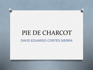 PIE DE CHARCOT
DAVID EDUARDO CORTÉS SIERRA
 
