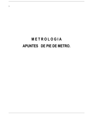 1




        METROLOGIA
    APUNTES DE PIE DE METRO.
 