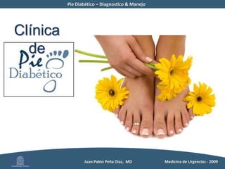 Pie Diabético – Diagnostico & Manejo	Diagnostico del pie diabéticoHistoria clínicaHistoria medica general (Estado de dx, tiempo, otras complicaciones, otros Factores de Riesgo)Historia global del pie(Deformidades previas, callos, calzado, actividades diarias y deportivas)3.    Historia especifica de lesiones y ulceras(Localización, duración, infecciones, tratamientos, necesidad de hospitalización)          Juan Pablo Peña Diaz,  MD 	Medicina de Urgencias - 2009