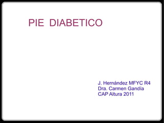PIE DIABETICO J. Hernández MFYC R4 Dra. Carmen Gandía CAP Altura 2011 