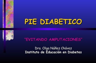 PIE DIABETICO

“EVITANDO AMPUTACIONES”

      Dra. Olga Núñez Chávez
Instituto de Educación en Diabetes
 
