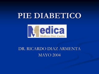 PIE DIABETICO
DR. RICARDO DIAZ ARMENTA
MAYO 2004
 