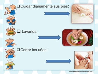 Cuidar diariamente sus pies:
 Lavarlos:
Cortar las uñas:
 